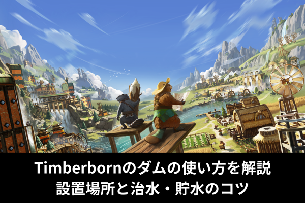 Timberbornのダムの使い方を解説｜設置場所と治水・貯水のコツ