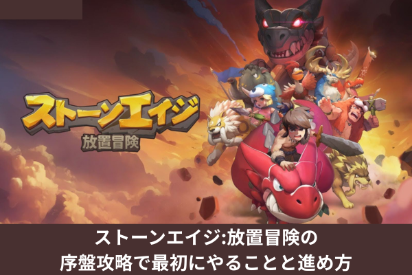 ストーンエイジ:放置冒険の序盤攻略で最初にやることと進め方