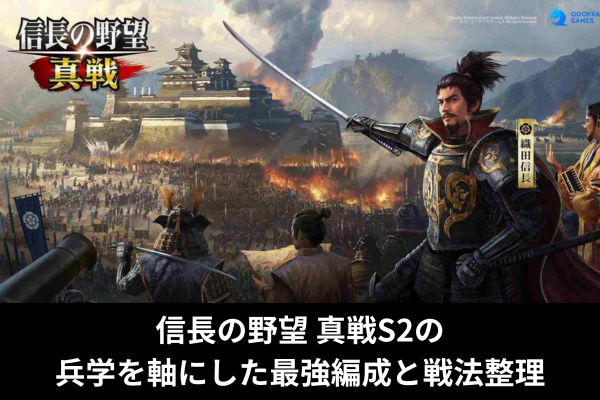 信長の野望 真戦S2の兵学を軸にした最強編成と戦法整理