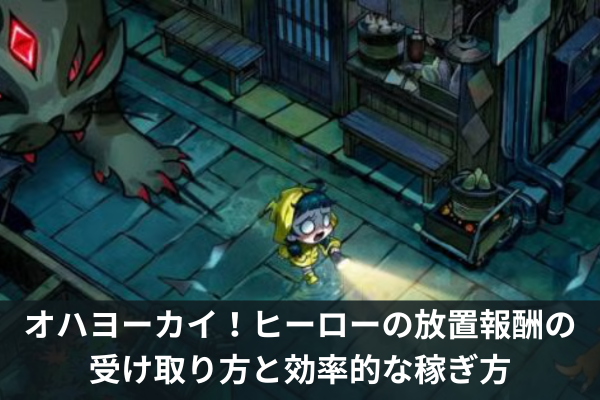 オハヨーカイ！ヒーローの放置報酬の受け取り方と効率的な稼ぎ方