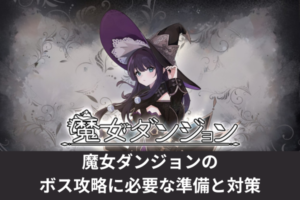 魔女ダンジョンのボス攻略に必要な準備と対策