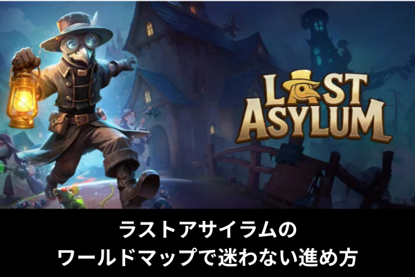 ラストアサイラムのワールドマップで迷わない進め方