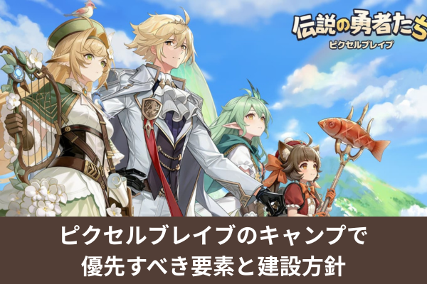 ピクセルブレイブのキャンプで優先すべき要素と建設方針