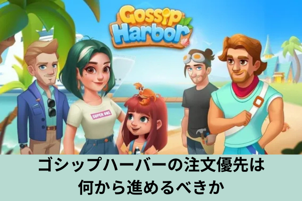 ゴシップハーバーの注文優先は何から進めるべきか