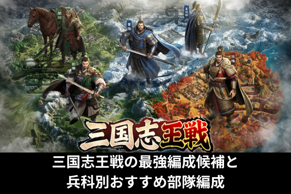 三国志王戦の最強編成候補と兵科別おすすめ部隊編成