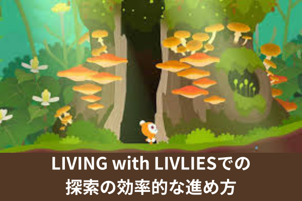 LIVING with LIVLIESでの探索の効率的な進め方