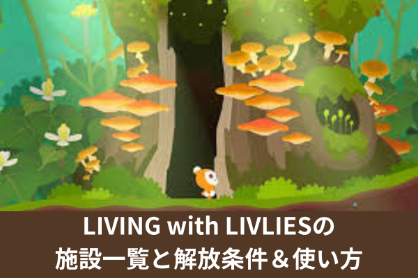LIVING with LIVLIESの施設一覧と解放条件＆使い方