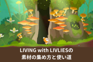 LIVING with LIVLIESの素材の集め方と使い道