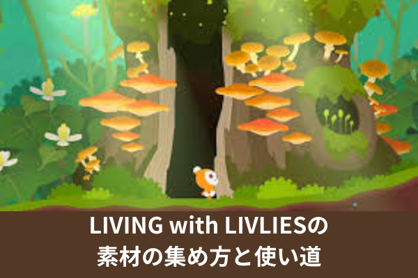 LIVING with LIVLIESの素材の集め方と使い道