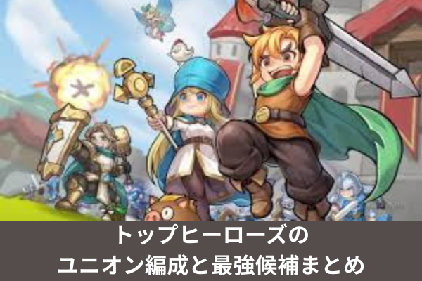 トップヒーローズのユニオン編成と最強候補まとめ