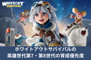 ホワイトアウトサバイバルの英雄世代第7・第8世代の育成優先度