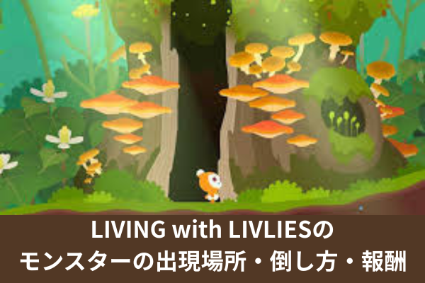 LIVING with LIVLIESのモンスターの出現場所・倒し方・報酬