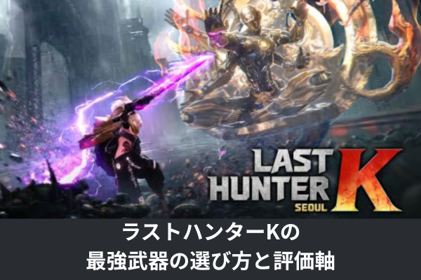 ラストハンターKの最強武器の選び方と評価軸