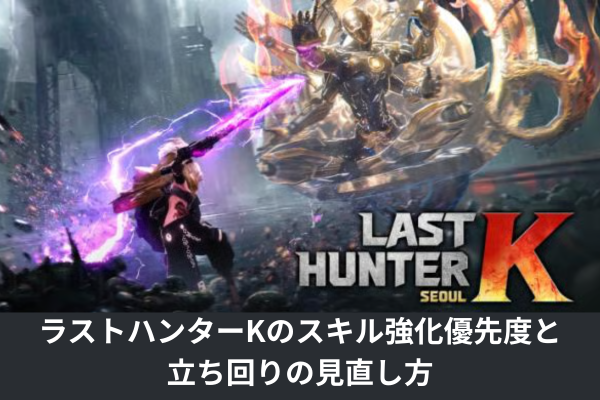 ラストハンターKのスキル強化優先度と立ち回りの見直し方
