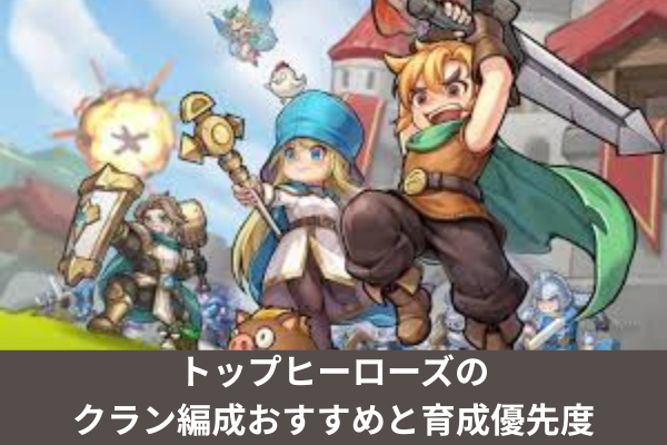 トップヒーローズのクラン編成おすすめと育成優先度