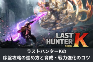 ラストハンターKの序盤攻略の進め方と育成・戦力強化のコツ