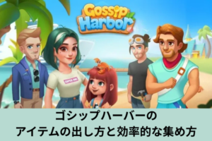 ゴシップハーバーのアイテムの出し方と効率的な集め方
