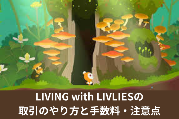 LIVING with LIVLIESの取引のやり方と手数料・注意点