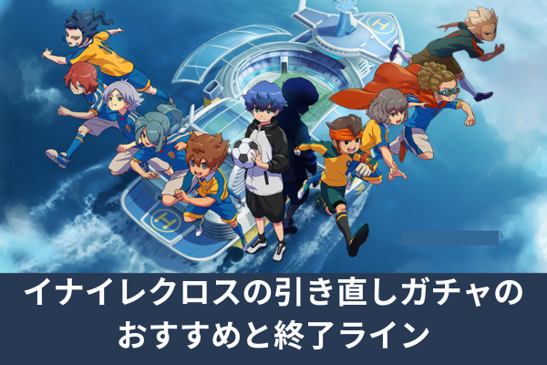 イナイレクロスの引き直しガチャのおすすめと終了ライン