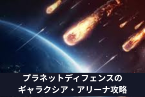 プラネットディフェンスのギャラクシア・アリーナ攻略
