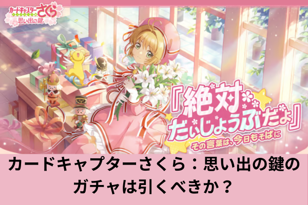 カードキャプターさくら：思い出の鍵のガチャは引くべきか？