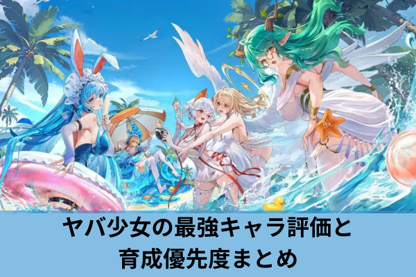 ヤバ少女の最強キャラ評価と育成優先度まとめ