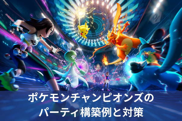 ポケモンチャンピオンズのパーティ構築例と対策