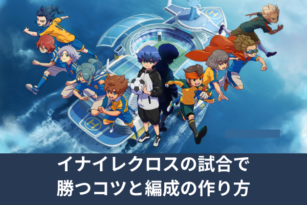 イナイレクロスの試合で勝つコツと編成の作り方