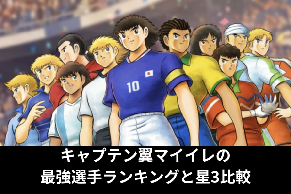 キャプテン翼マイイレの最強選手ランキングと星3比較