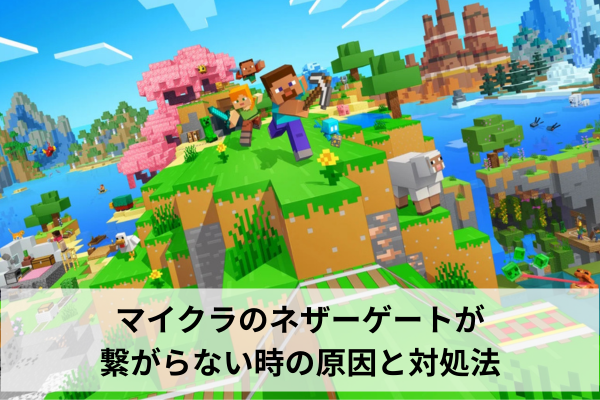 マイクラのネザーゲートが繋がらない時の原因と対処法