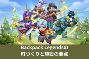 Backpack Legendsの町づくりと施設の要点