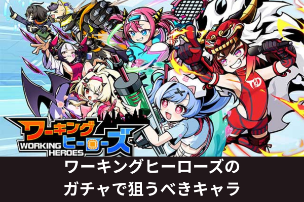 ワーキングヒーローズのガチャで狙うべきキャラ