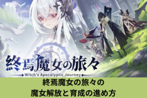 終焉魔女の旅々の魔女解放と育成の進め方