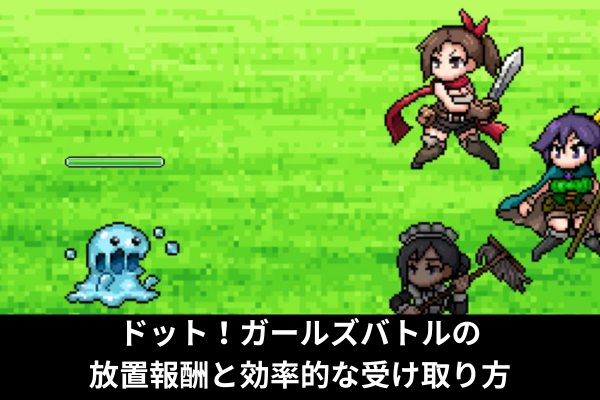 ドット！ガールズバトルの放置報酬と効率的な受け取り方