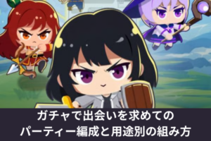 ガチャで出会いを求めてのパーティー編成と用途別の組み方