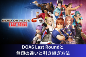 DOA6 Last Roundと無印の違いと引き継ぎ方法