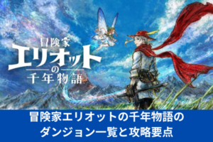 冒険家エリオットの千年物語のダンジョン一覧と攻略要点